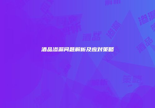 酒品渗漏问题解析及应对策略