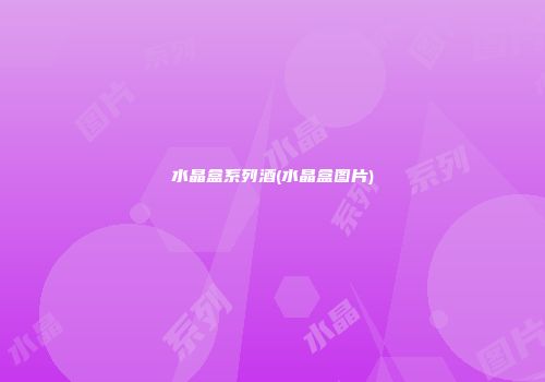 水晶盒系列酒(水晶盒图片)