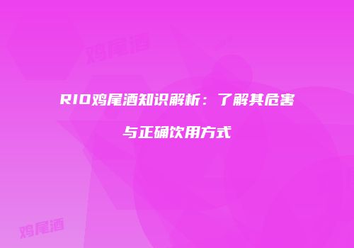 RIO鸡尾酒知识解析：了解其危害与正确饮用方式