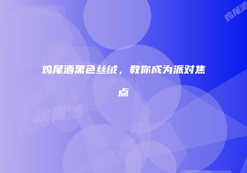鸡尾酒黑色丝绒，教你成为派对焦点