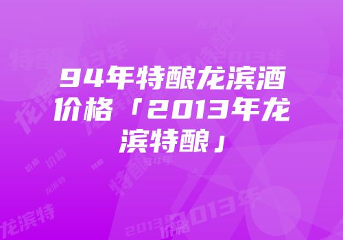 94年特酿龙滨酒价格「2013年龙滨特酿」