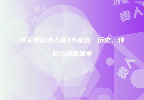 沂蒙老区贵人道36度酒：历史、特色与品鉴指南