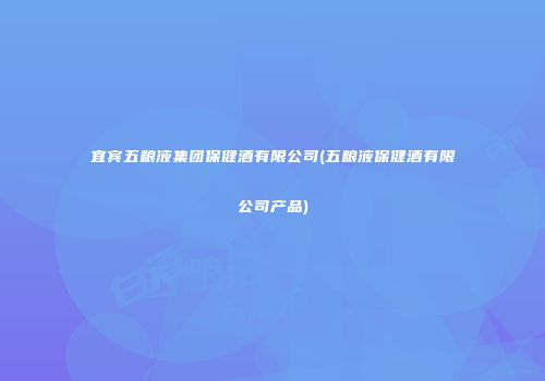 宜宾五粮液集团保健酒有限公司(五粮液保健酒有限公司产品)