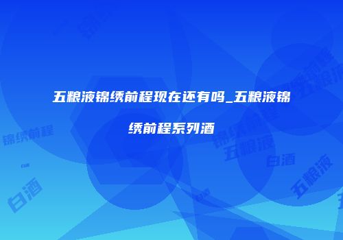 五粮液锦绣前程现在还有吗_五粮液锦绣前程系列酒