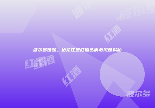 波尔多佳酿，怡龙庄园红酒品质与风味揭秘