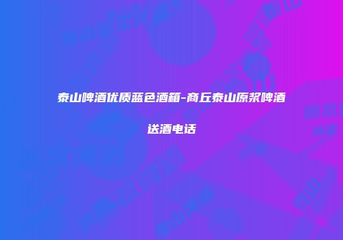 泰山啤酒优质蓝色酒箱-商丘泰山原浆啤酒送酒电话