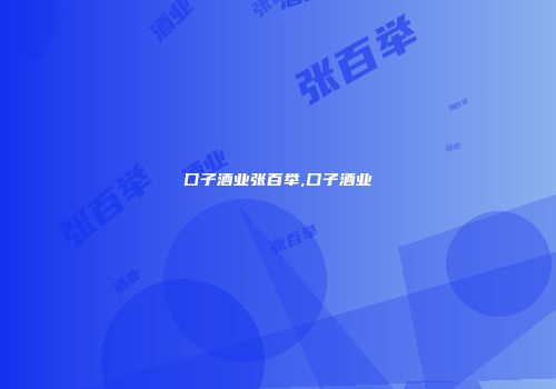 囗子酒业张百举,囗子酒业