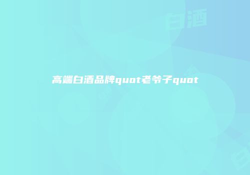 高端白酒品牌quot老爷子quot