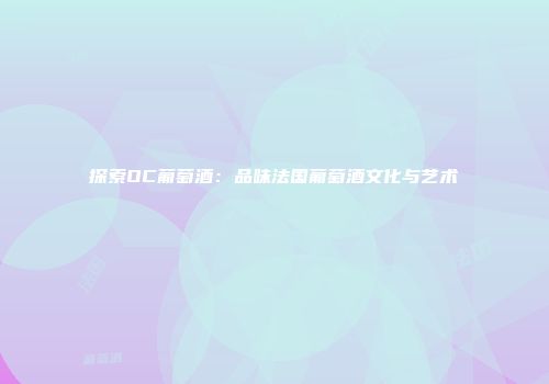 探索OC葡萄酒：品味法国葡萄酒文化与艺术