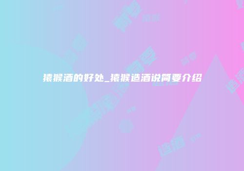 猿猴酒的好处_猿猴造酒说简要介绍