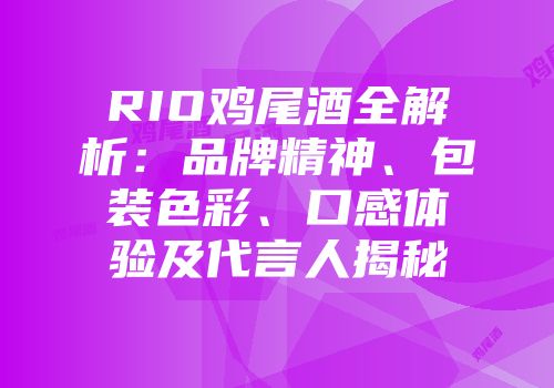 RIO鸡尾酒全解析：品牌精神、包装色彩、口感体验及代言人揭秘