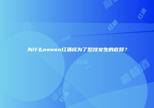 为什么newen红酒成为了愁嫁女生的救赎？