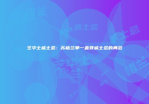 芝华士威士忌：苏格兰单一麦芽威士忌的典范