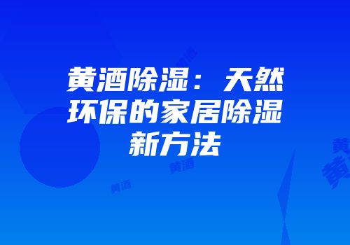 黄酒除湿：天然环保的家居除湿新方法
