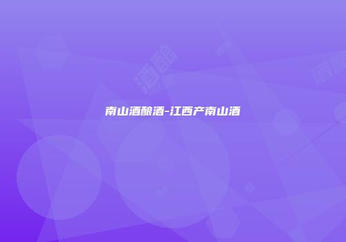 南山酒酿酒-江西产南山酒