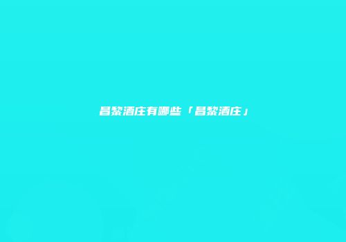 昌黎酒庄有哪些「昌黎酒庄」