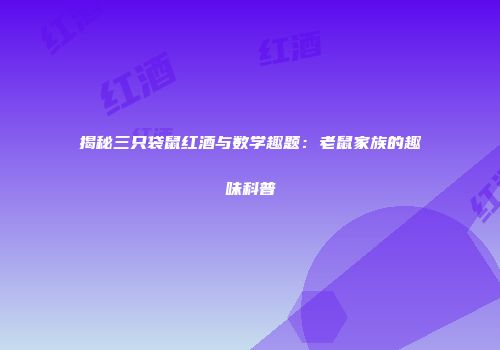 揭秘三只袋鼠红酒与数学趣题：老鼠家族的趣味科普