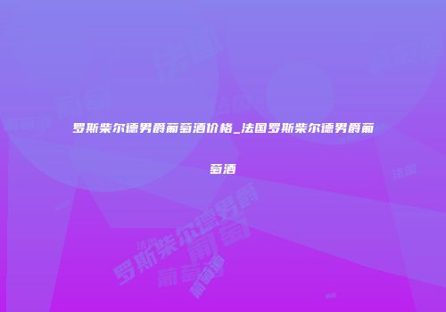 罗斯柴尔德男爵葡萄酒价格_法国罗斯柴尔德男爵葡萄酒