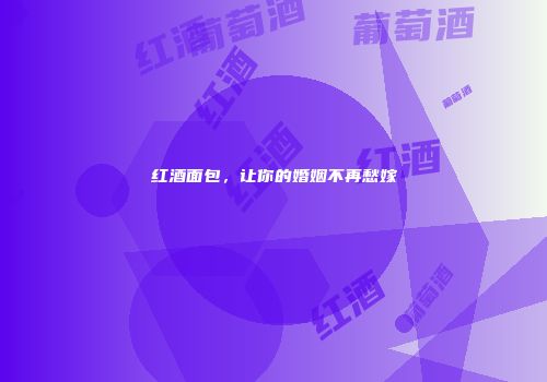 红酒面包，让你的婚姻不再愁嫁