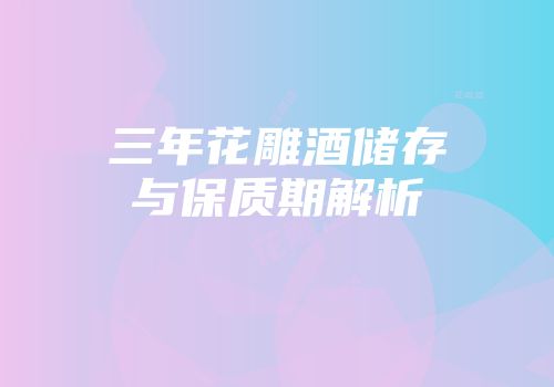 三年花雕酒储存与保质期解析