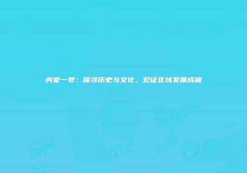 内蒙一号：探寻历史与文化，见证区域发展成就