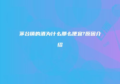 茅台镇的酒为什么那么便宜?原因介绍