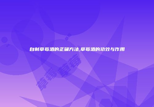自制草莓酒的正确方法,草莓酒的功效与作用