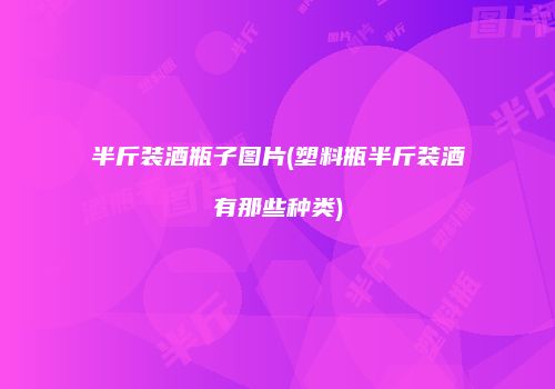 半斤装酒瓶子图片(塑料瓶半斤装酒有那些种类)