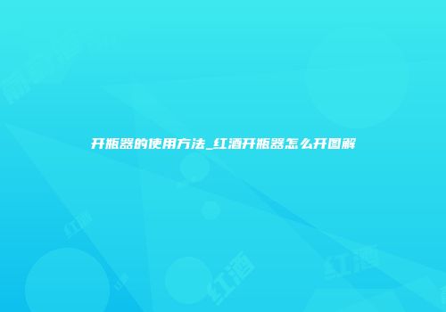 开瓶器的使用方法_红酒开瓶器怎么开图解