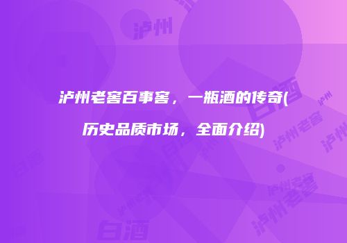 泸州老窖百事窖，一瓶酒的传奇(历史品质市场，全面介绍)