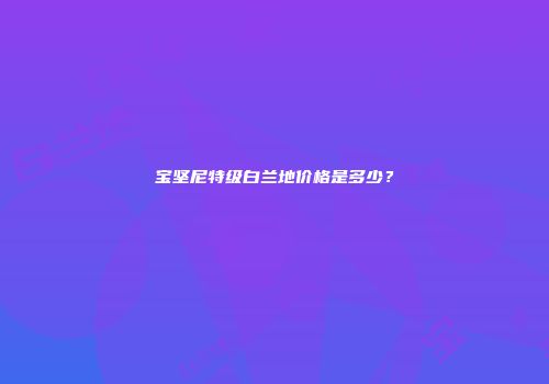 宝坚尼特级白兰地价格是多少？