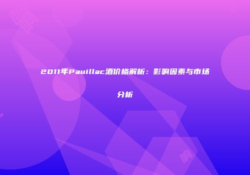 2011年Pauillac酒价格解析：影响因素与市场分析