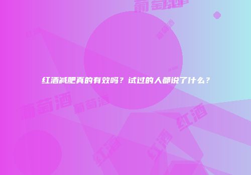 红酒减肥真的有效吗？试过的人都说了什么？