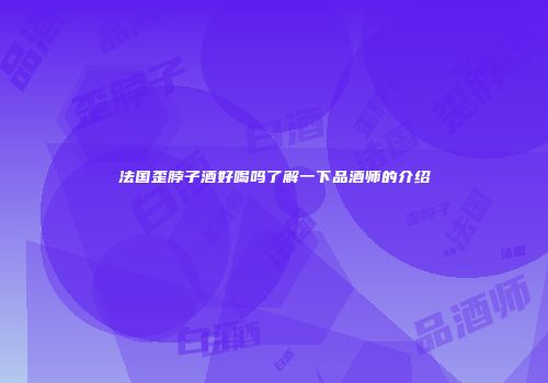法国歪脖子酒好喝吗了解一下品酒师的介绍
