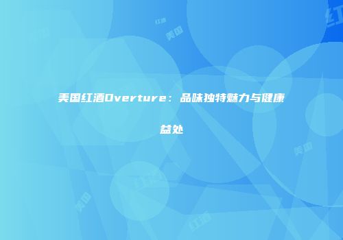 美国红酒Overture：品味独特魅力与健康益处