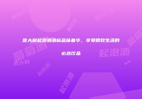 意大利起泡酒酒标品味奢华，享受精致生活的必选饮品