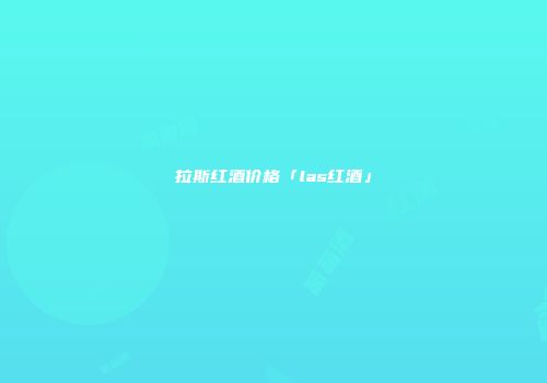 拉斯红酒价格「las红酒」