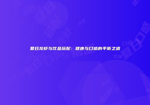 夏日龙虾与饮品搭配：健康与口感的平衡之道