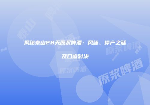 揭秘泰山28天原浆啤酒：风味、停产之谜及口感对决