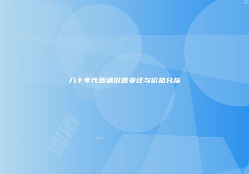 八十年代郎酒价值变迁与价格分析
