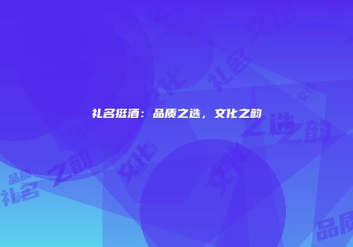 礼名挺酒：品质之选，文化之韵