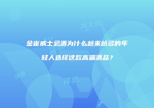 金雀威士忌酒为什么越来越多的年轻人选择这款高端酒品？