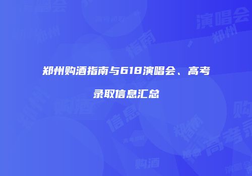 郑州购酒指南与618演唱会、高考录取信息汇总