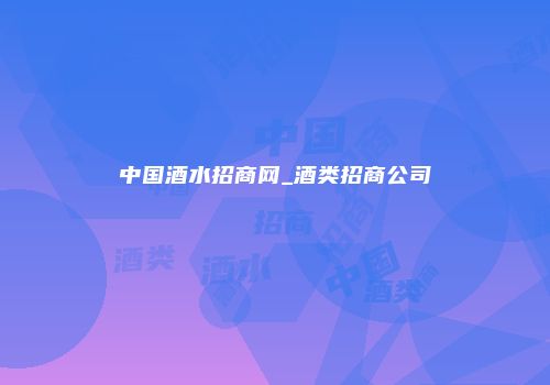 中国酒水招商网_酒类招商公司
