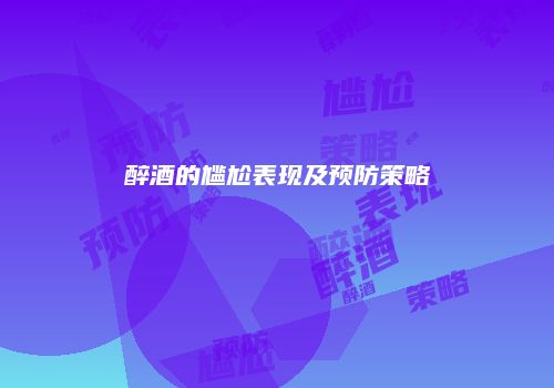 醉酒的尴尬表现及预防策略