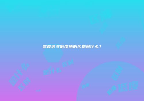 高度酒与低度酒的区别是什么？