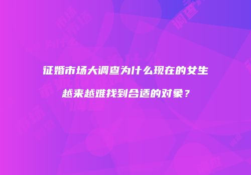 征婚市场大调查为什么现在的女生越来越难找到合适的对象？