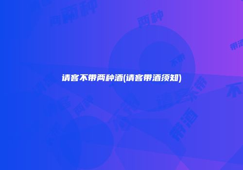 请客不带两种酒(请客带酒须知)