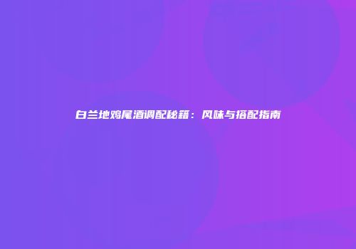 白兰地鸡尾酒调配秘籍：风味与搭配指南
