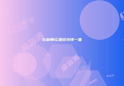 比利师红酒多少钱一盒